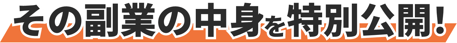 その副業の中身を特別公開!